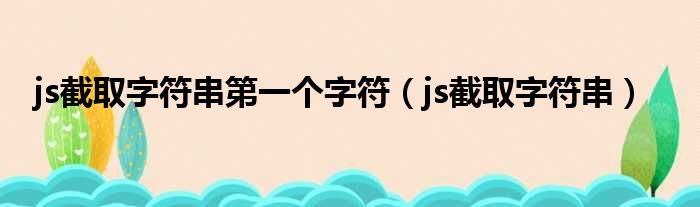 js截取字符串第一个方法定义和用法方法用于提取